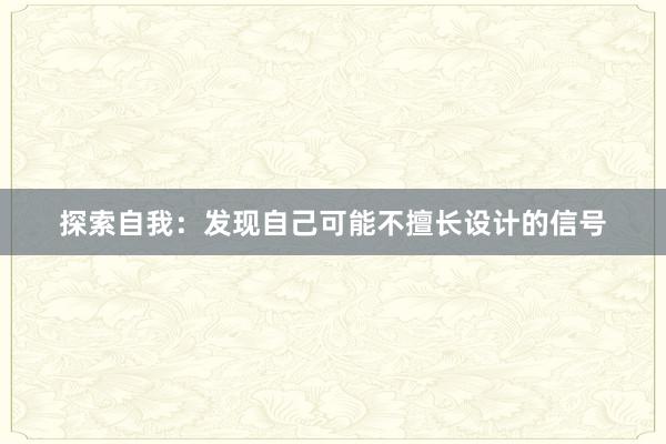 探索自我：发现自己可能不擅长设计的信号