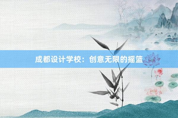 成都设计学校：创意无限的摇篮