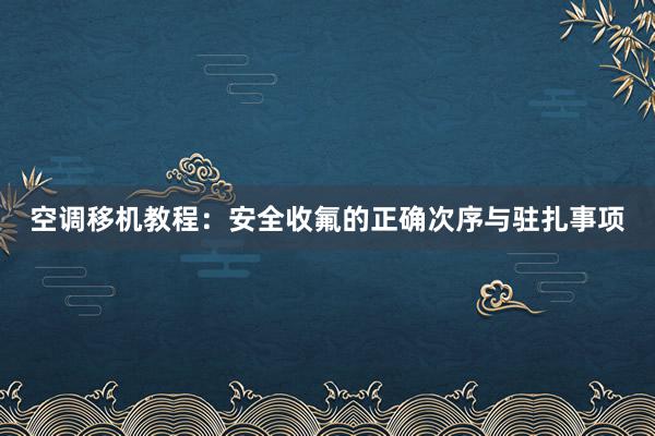 空调移机教程：安全收氟的正确次序与驻扎事项