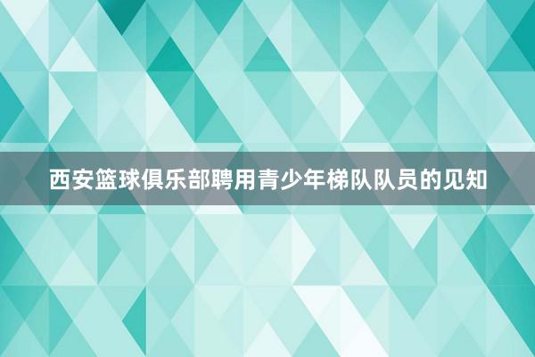 西安篮球俱乐部聘用青少年梯队队员的见知